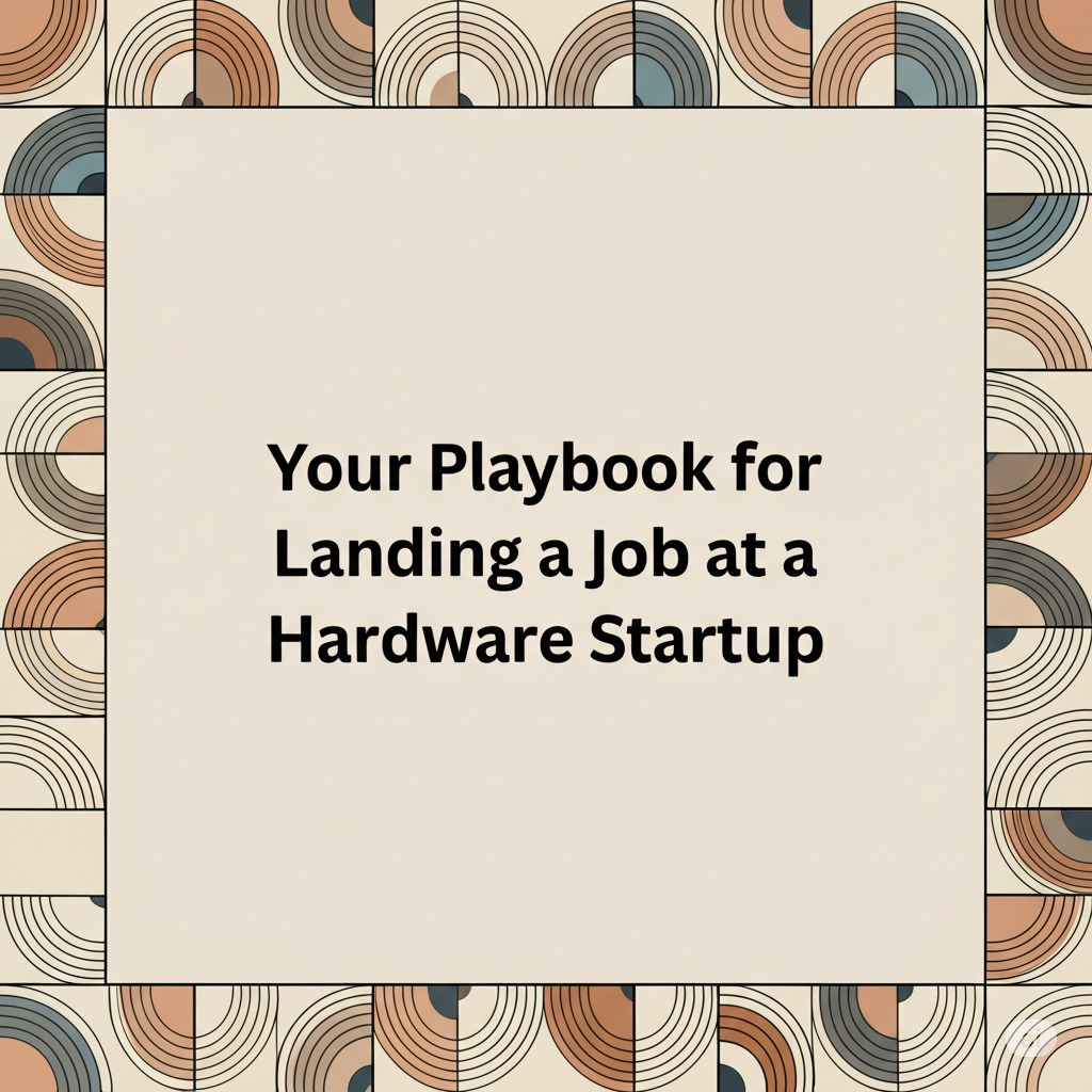 Your Playbook for Landing a Job at a Hardware Startup